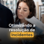 Otimizando a Resolução de Incidentes
