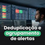 Deduplicação e agrupamento de alertas